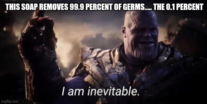 I am inevitable | THIS SOAP REMOVES 99.9 PERCENT OF GERMS..... THE 0.1 PERCENT | image tagged in i am inevitable | made w/ Imgflip meme maker