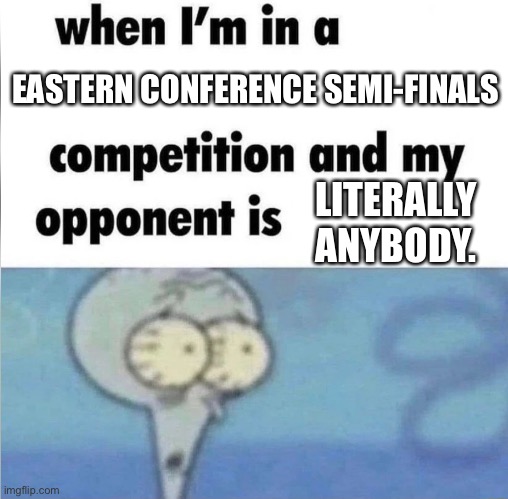 whe i'm in a competition and my opponent is | EASTERN CONFERENCE SEMI-FINALS; LITERALLY ANYBODY. | image tagged in whe i'm in a competition and my opponent is,heat | made w/ Imgflip meme maker