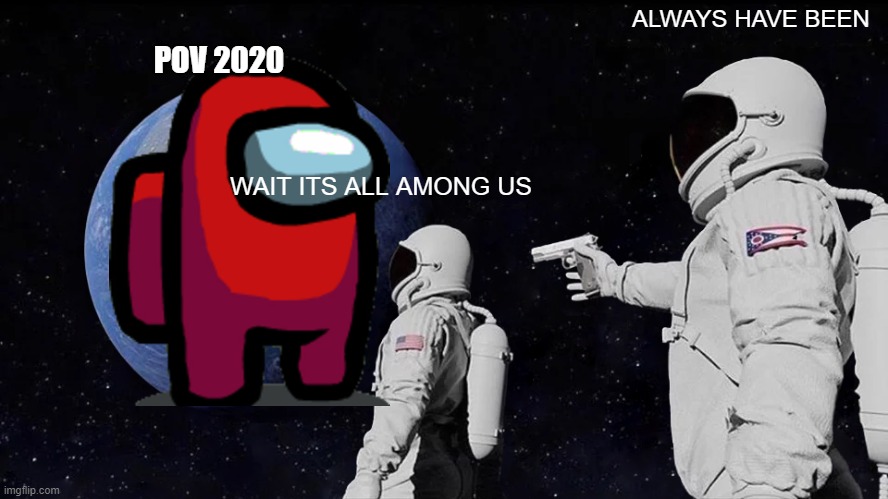 Always Has Been | ALWAYS HAVE BEEN; POV 2020; WAIT ITS ALL AMONG US | image tagged in memes,always has been | made w/ Imgflip meme maker