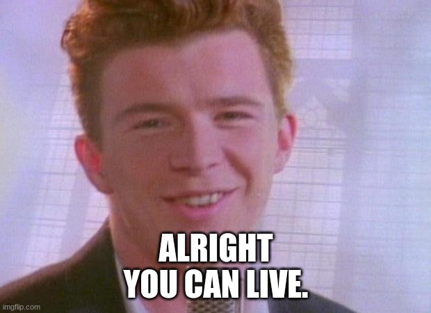 Rick Astley | ALRIGHT
YOU CAN LIVE. | image tagged in rick astley | made w/ Imgflip meme maker