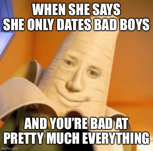 WHEN SHE SAYS SHE ONLY DATES BAD BOYS; AND YOU’RE BAD AT PRETTY MUCH EVERYTHING | made w/ Imgflip meme maker