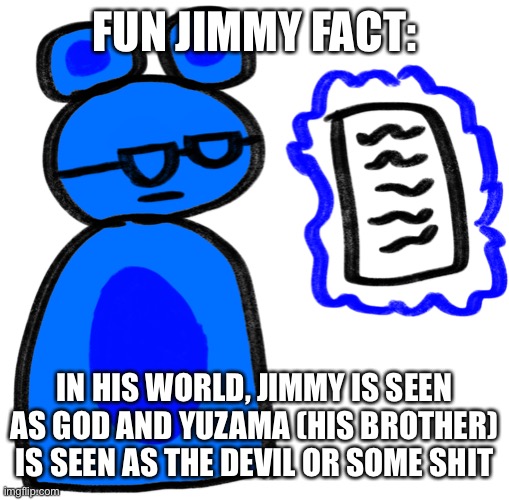 but they both have fun together so yea | FUN JIMMY FACT:; IN HIS WORLD, JIMMY IS SEEN AS GOD AND YUZAMA (HIS BROTHER) IS SEEN AS THE DEVIL OR SOME SHIT | image tagged in jimmy is disappointed at what he sees | made w/ Imgflip meme maker