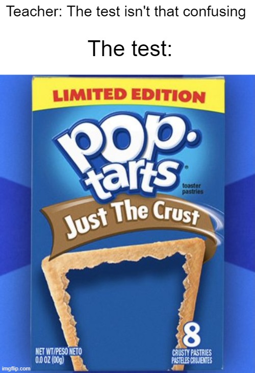 pop tart | Teacher: The test isn't that confusing; The test: | image tagged in pop tart | made w/ Imgflip meme maker