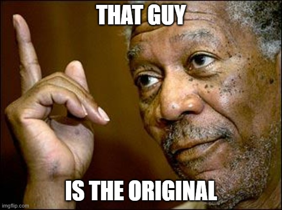 THAT GUY IS THE ORIGINAL | image tagged in this morgan freeman | made w/ Imgflip meme maker
