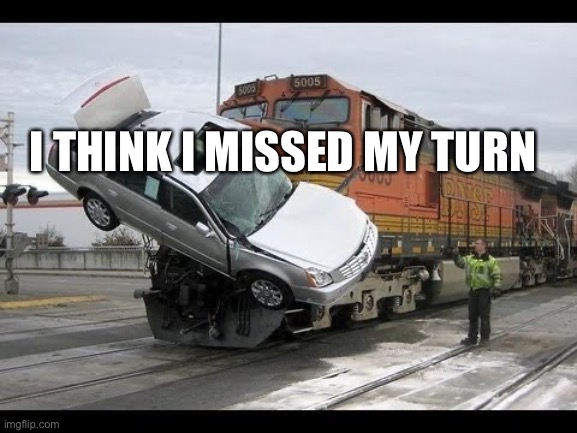 I was suppose to turn left |  I THINK I MISSED MY TURN | image tagged in car crash | made w/ Imgflip meme maker