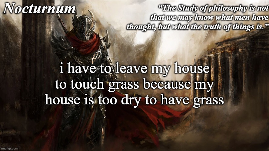 last time my house had grass was like years ago or something | i have to leave my house to touch grass because my house is too dry to have grass | image tagged in nocturnum's knight temp | made w/ Imgflip meme maker