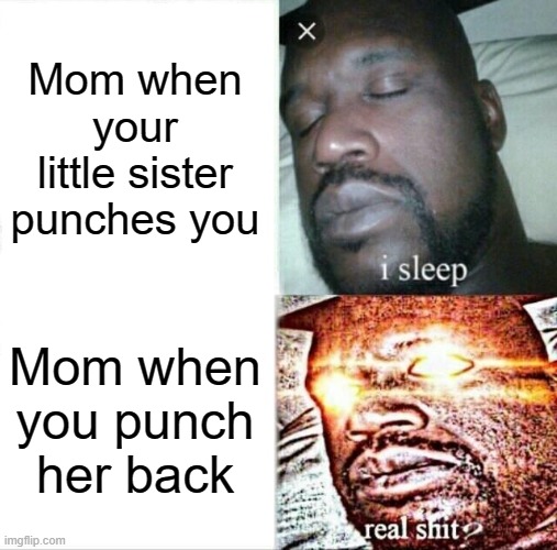 Why is this so relatableeee | Mom when your little sister punches you; Mom when you punch her back | image tagged in memes,sleeping shaq | made w/ Imgflip meme maker