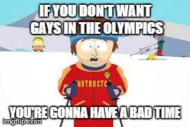 Super Cool Ski Instructor | IF YOU DON'T WANT GAYS IN THE OLYMPICS YOU'RE GONNA HAVE A BAD TIME | image tagged in your gonna have a bad time | made w/ Imgflip meme maker