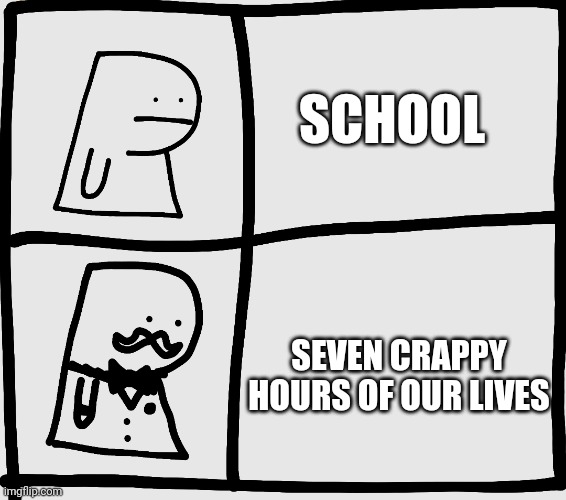 School | SCHOOL; SEVEN CRAPPY HOURS OF OUR LIVES | image tagged in drawings,school,memes,fancy billy | made w/ Imgflip meme maker