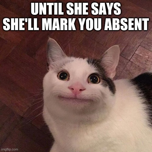 thx bro | UNTIL SHE SAYS SHE'LL MARK YOU ABSENT | image tagged in thx bro | made w/ Imgflip meme maker