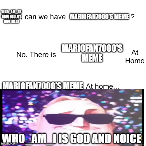 Mom can we have | MARIOFAN7000'S MEME MARIOFAN7000'S MEME MARIOFAN7000'S MEME WHO_AM_I'S BROTHER(MY BROTHER) WHO_AM_I IS GOD AND NOICE | image tagged in mom can we have | made w/ Imgflip meme maker