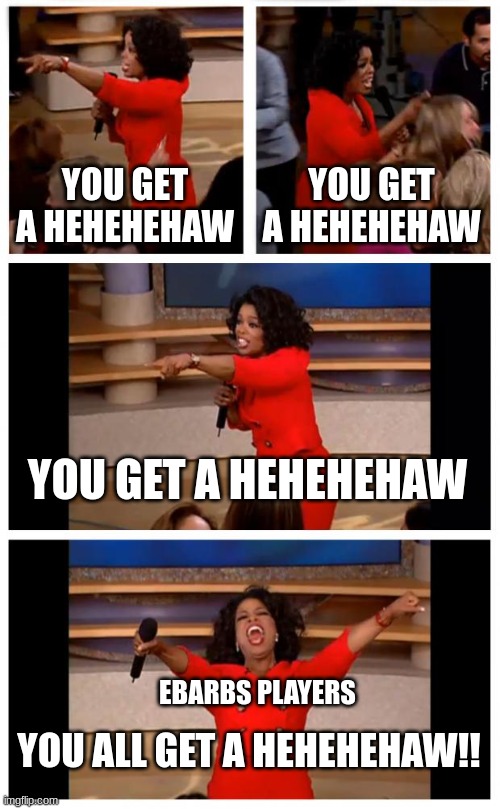 spam | YOU GET A HEHEHEHAW; YOU GET A HEHEHEHAW; YOU GET A HEHEHEHAW; EBARBS PLAYERS; YOU ALL GET A HEHEHEHAW!! | image tagged in memes,oprah you get a car everybody gets a car,hehehe | made w/ Imgflip meme maker