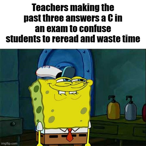 HhMmMmMMm | Teachers making the past three answers a C in an exam to confuse students to reread and waste time | image tagged in memes,don't you squidward | made w/ Imgflip meme maker