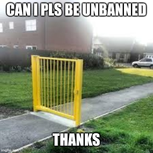 Useless Gate | CAN I PLS BE UNBANNED; THANKS | image tagged in useless gate | made w/ Imgflip meme maker