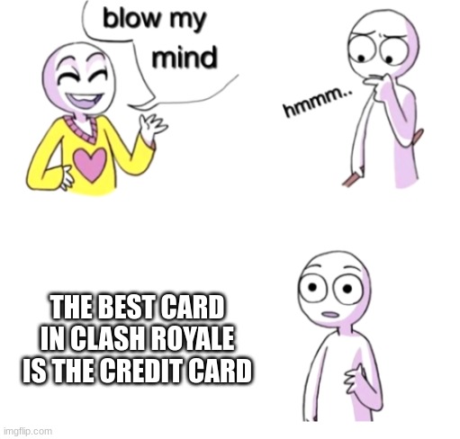 moneyyyy | THE BEST CARD IN CLASH ROYALE IS THE CREDIT CARD | image tagged in blow my mind,clash royale,credit card,bruh,true | made w/ Imgflip meme maker
