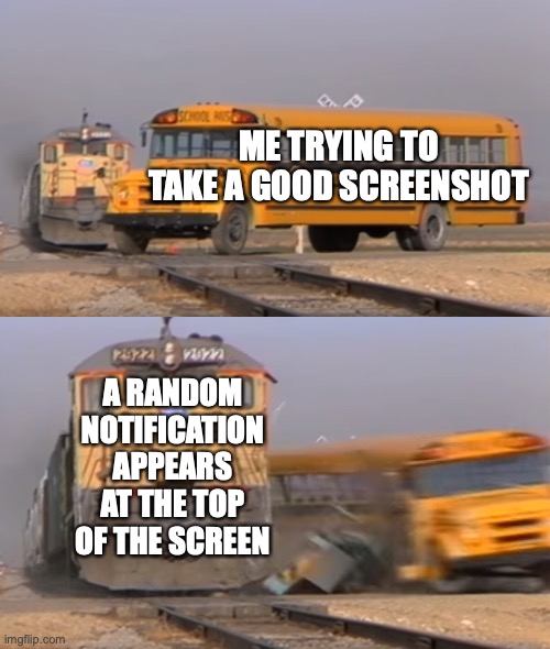 it's gotta be like this sometimes when you take a screenshot... |  ME TRYING TO TAKE A GOOD SCREENSHOT; A RANDOM NOTIFICATION APPEARS AT THE TOP OF THE SCREEN | image tagged in a train hitting a school bus,screenshot,iphone,relatable,true story | made w/ Imgflip meme maker