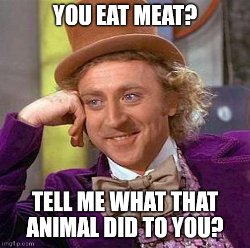 Creepy Condescending Wonka |  YOU EAT MEAT? TELL ME WHAT THAT ANIMAL DID TO YOU? | image tagged in memes,creepy condescending wonka,vegan,vegetarian | made w/ Imgflip meme maker