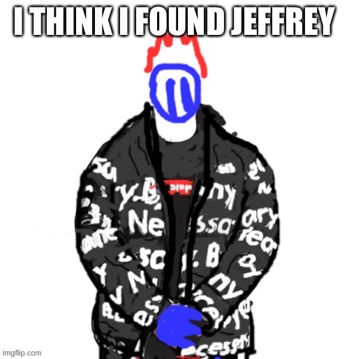 Link to acc in comments | I THINK I FOUND JEFFREY | image tagged in soul drip | made w/ Imgflip meme maker