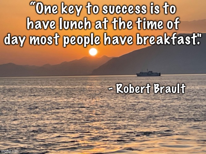 Success | “One key to success is to have lunch at the time of day most people have breakfast."; - Robert Brault | image tagged in success | made w/ Imgflip meme maker