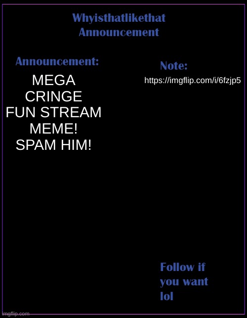 bro he didnt even make a meme | MEGA CRINGE FUN STREAM MEME! SPAM HIM! https://imgflip.com/i/6fzjp5 | image tagged in whyisthatlikethat announcement template | made w/ Imgflip meme maker