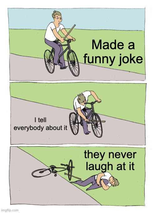 Bike Fall | Made a funny joke; I tell everybody about it; they never laugh at it | image tagged in memes,bike fall | made w/ Imgflip meme maker