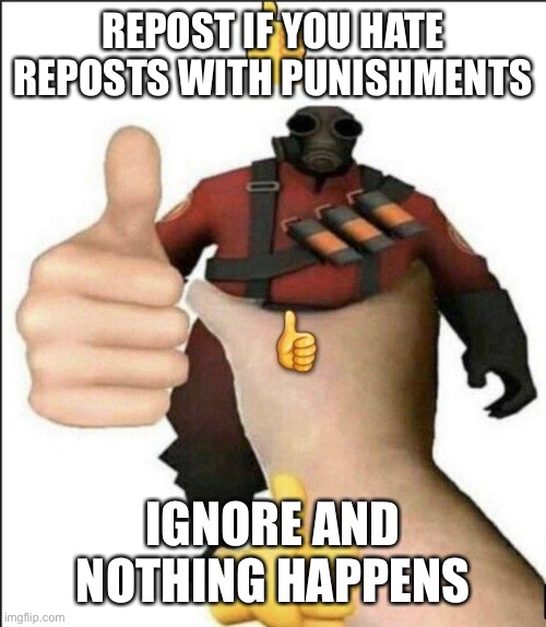 Pyro thumbs up | REPOST IF YOU HATE REPOSTS WITH PUNISHMENTS; IGNORE AND NOTHING HAPPENS | image tagged in pyro thumbs up | made w/ Imgflip meme maker
