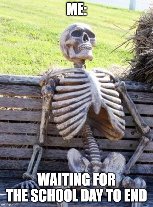 Waiting Skeleton |  ME:; WAITING FOR THE SCHOOL DAY TO END | image tagged in memes,waiting skeleton | made w/ Imgflip meme maker