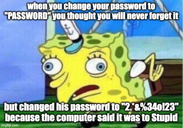 Mocking Spongebob |  when you change your password to "PASSWORD" you thought you will never forget it; but changed his password to "2.*&%34o!23" because the computer said it was to Stupid | image tagged in memes,mocking spongebob | made w/ Imgflip meme maker