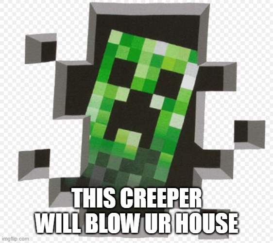 Minecraft Creeper | THIS CREEPER WILL BLOW UR HOUSE | image tagged in minecraft creeper | made w/ Imgflip meme maker
