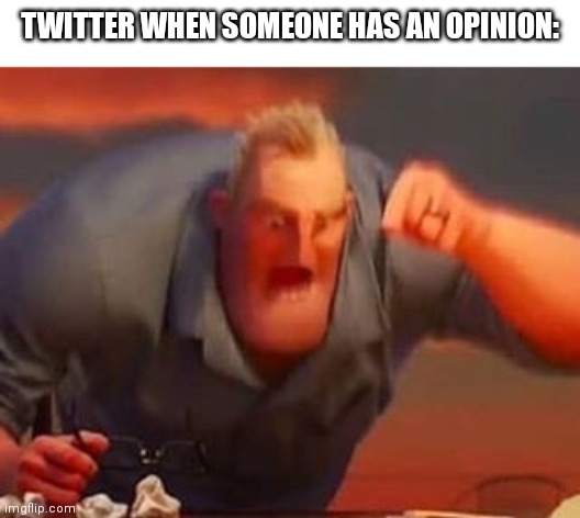 Twitter | TWITTER WHEN SOMEONE HAS AN OPINION: | image tagged in mr incredible mad,twitter,mr incredible | made w/ Imgflip meme maker