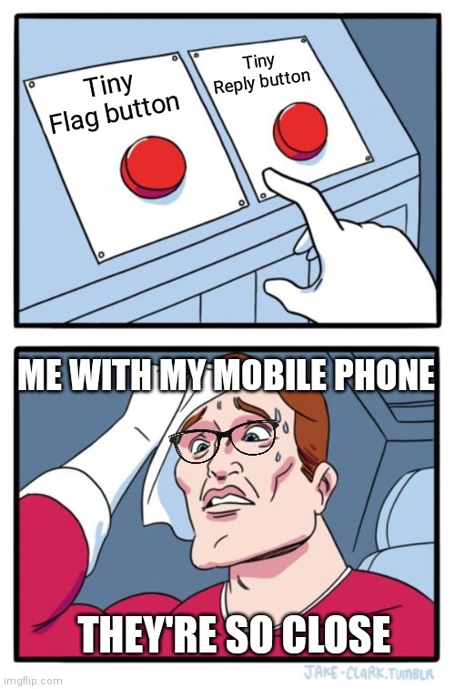 I can't see | Tiny Reply button; Tiny Flag button; ME WITH MY MOBILE PHONE; THEY'RE SO CLOSE | image tagged in memes,two buttons | made w/ Imgflip meme maker