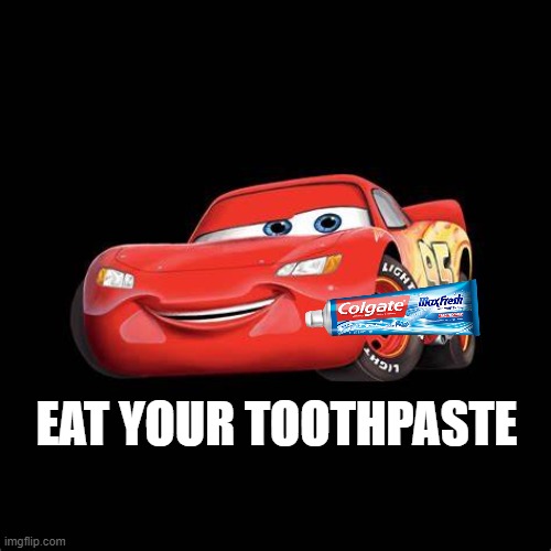 Lightning mctoothpaste | EAT YOUR TOOTHPASTE | image tagged in lightning mcqueen,toothpaste,consume | made w/ Imgflip meme maker