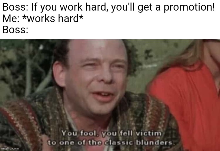 Story of many a career | Boss: If you work hard, you'll get a promotion!
Me: *works hard*
Boss: | image tagged in princess bride,boss,scumbag boss,promotion | made w/ Imgflip meme maker