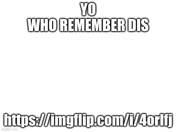Blank White Template | YO
WHO REMEMBER DIS; https://imgflip.com/i/4orlfj | image tagged in blank white template | made w/ Imgflip meme maker