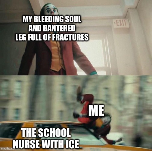litterly what happened when i was in rugby training | MY BLEEDING SOUL AND BANTERED LEG FULL OF FRACTURES; ME; THE SCHOOL NURSE WITH ICE | image tagged in joaquin phoenix joker car | made w/ Imgflip meme maker