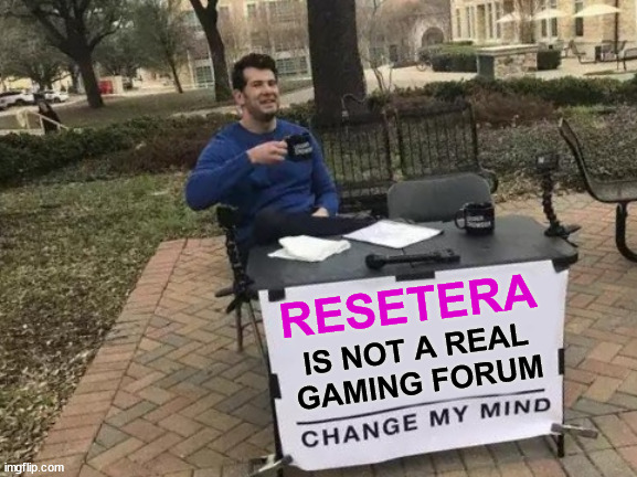 ResetERA is not a real gaming forum (more like a hivemind for SJWs) | RESETERA; IS NOT A REAL GAMING FORUM | image tagged in memes,change my mind,resetera,video games,forums,safe space | made w/ Imgflip meme maker