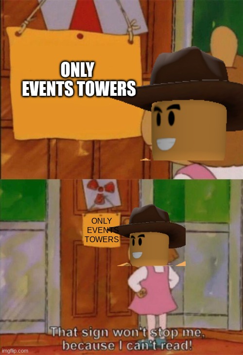 Only  Events towers | ONLY  EVENTS TOWERS; ONLY  EVENTS TOWERS | image tagged in dw sign won't stop me because i can't read | made w/ Imgflip meme maker