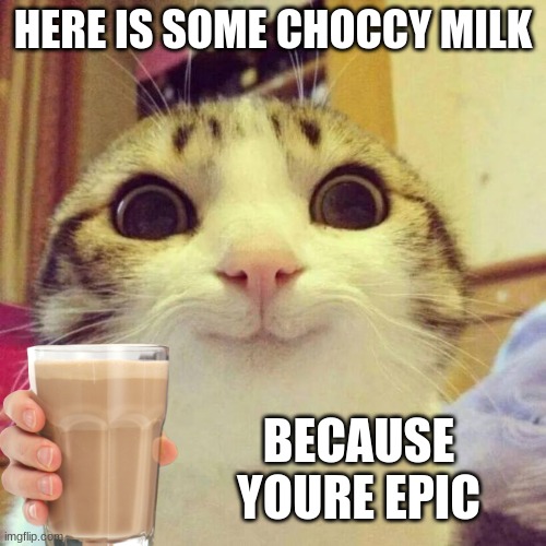 Smiling Cat | HERE IS SOME CHOCCY MILK; BECAUSE YOURE EPIC | image tagged in memes,smiling cat | made w/ Imgflip meme maker
