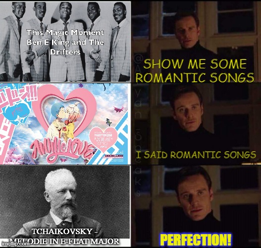 Tchaikvosky is beautiful | SHOW ME SOME ROMANTIC SONGS; I SAID ROMANTIC SONGS; TCHAIKOVSKY - MELODIE IN E-FLAT MAJOR; PERFECTION! | image tagged in show me the real | made w/ Imgflip meme maker