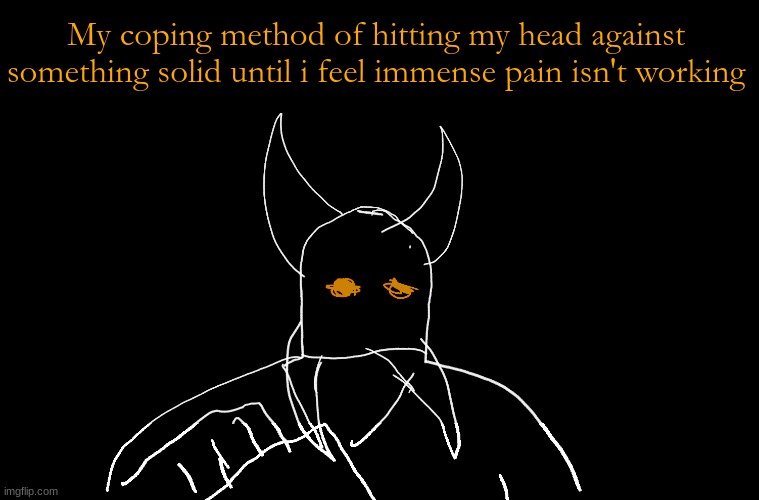 Cry About It Blank | My coping method of hitting my head against something solid until i feel immense pain isn't working | image tagged in cry about it blank | made w/ Imgflip meme maker