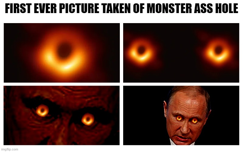 First ever picture take of monster asshole | FIRST EVER PICTURE TAKEN OF MONSTER ASS HOLE | image tagged in putin,black hole first pic | made w/ Imgflip meme maker