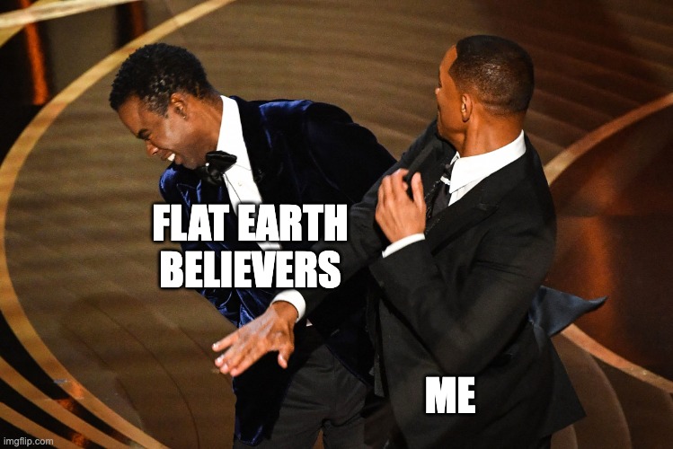 i hate flat Earthers trying to proove they are right but wrong | FLAT EARTH BELIEVERS ME | image tagged in will smith slaps chris rock | made w/ Imgflip meme maker