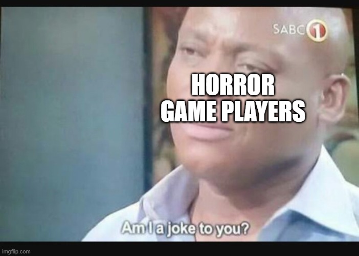 Am I a joke to you? | HORROR GAME PLAYERS | image tagged in am i a joke to you | made w/ Imgflip meme maker