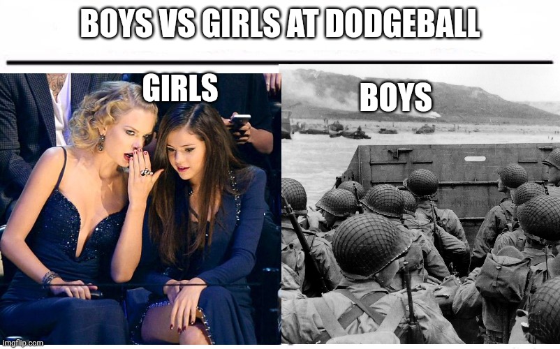 Yes | BOYS VS GIRLS AT DODGEBALL; BOYS; GIRLS | image tagged in girls vs boys | made w/ Imgflip meme maker