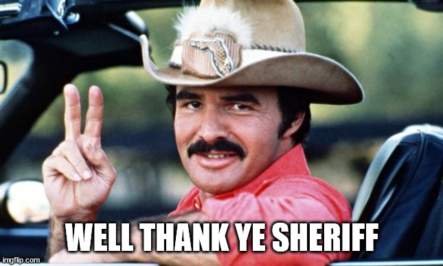 Burt Reynolds | WELL THANK YE SHERIFF | image tagged in burt reynolds | made w/ Imgflip meme maker