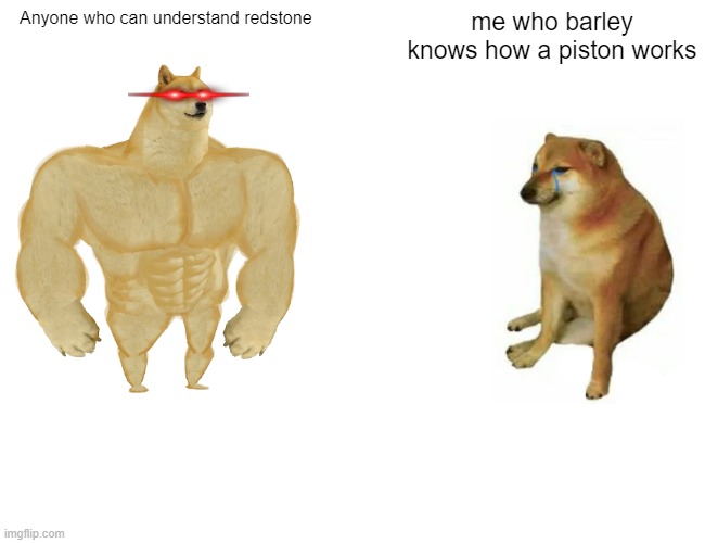 Buff Doge vs. Cheems Meme | Anyone who can understand redstone; me who barley knows how a piston works | image tagged in memes,buff doge vs cheems | made w/ Imgflip meme maker