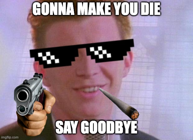 Rick astley kill you | GONNA MAKE YOU DIE; SAY GOODBYE | image tagged in rick astley | made w/ Imgflip meme maker