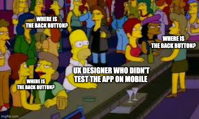 Simpson UX | WHERE IS THE BACK BUTTON? WHERE IS THE BACK BUTTON? UX DESIGNER WHO DIDN'T TEST THE APP ON MOBILE; WHERE IS THE BACK BUTTON? | image tagged in simpson party | made w/ Imgflip meme maker