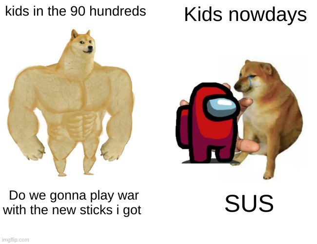 SUS | kids in the 90 hundreds; Kids nowdays; Do we gonna play war with the new sticks i got; SUS | image tagged in memes,buff doge vs cheems | made w/ Imgflip meme maker