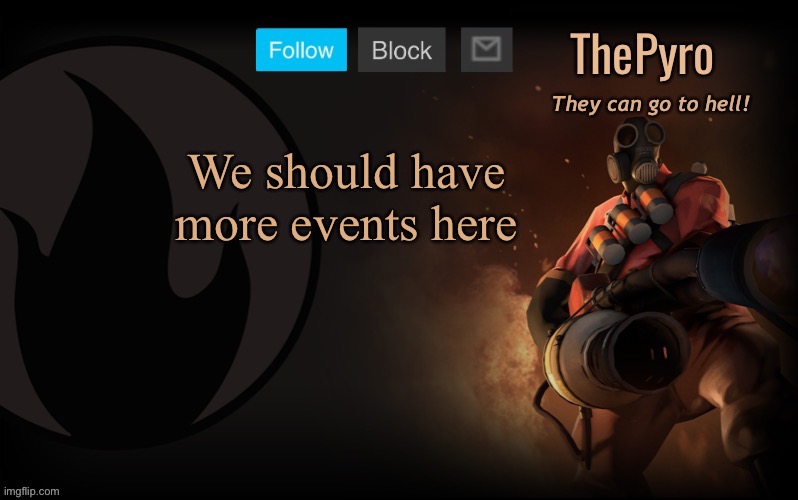 ThePyro’s steam template | We should have more events here | image tagged in thepyro s steam template | made w/ Imgflip meme maker